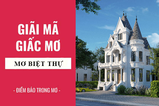 Giải mã giấc mơ: Nằm mơ thấy biệt thự, lâu đài điềm báo gì, lành hay dữ? con số liên quan